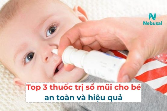 Top 3 loại thuốc trị sổ mũi cho bé an toàn, nhanh chóng, hiệu quả