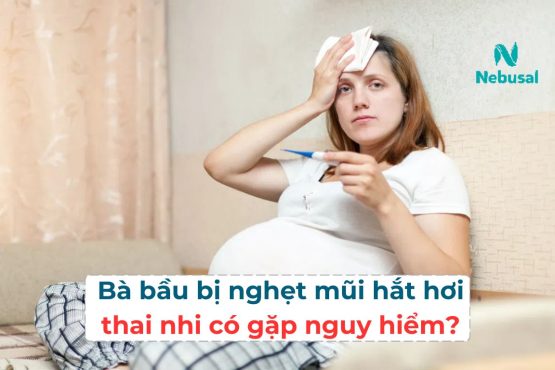 Bà bầu bị nghẹt mũi hắt hơi: thai nhi có gặp nguy hiểm?