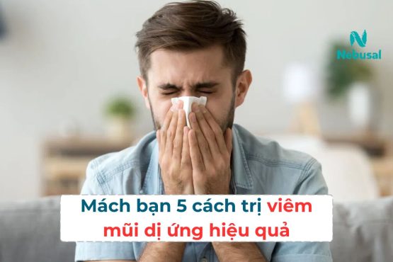 Mách bạn 5 cách trị viêm mũi dị ứng hiệu quả nhất 2025